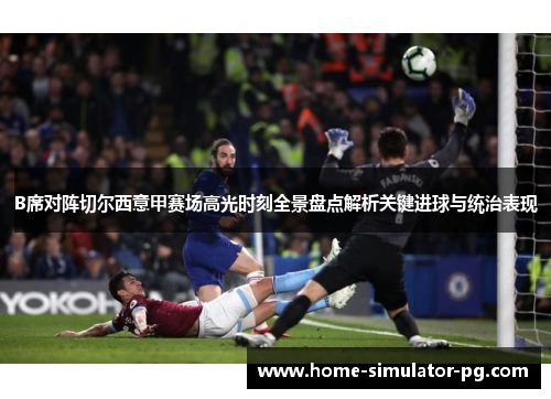 B席对阵切尔西意甲赛场高光时刻全景盘点解析关键进球与统治表现