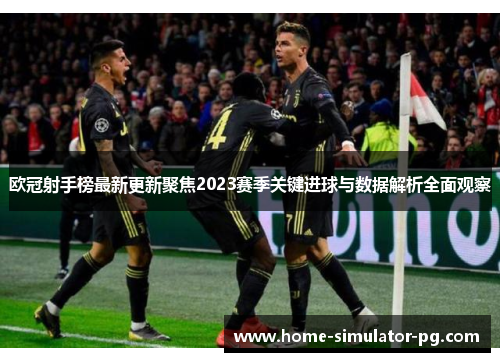 欧冠射手榜最新更新聚焦2023赛季关键进球与数据解析全面观察