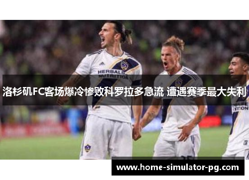 洛杉矶FC客场爆冷惨败科罗拉多急流 遭遇赛季最大失利