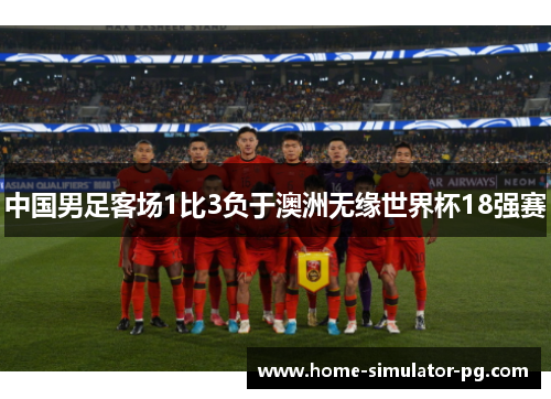 中国男足客场1比3负于澳洲无缘世界杯18强赛