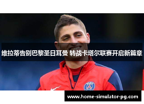 维拉蒂告别巴黎圣日耳曼 转战卡塔尔联赛开启新篇章 维拉蒂告别巴黎圣日耳曼 转战卡塔尔联赛开启新篇章