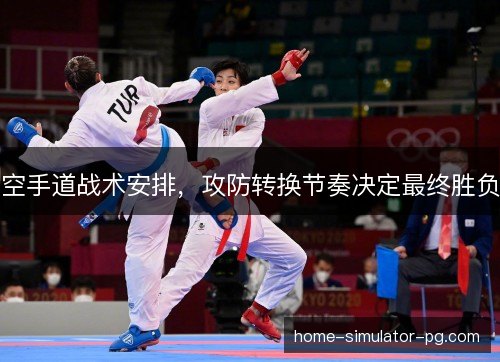 空手道战术安排，攻防转换节奏决定最终胜负